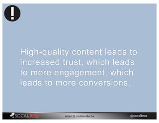 High-quality content leads to
increased trust, which leads
to more engagement, which
leads to more conversions.
@socalbma •Adam Q. Holden-Bache
 