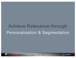 Achieve Relevance through
Personalization & Segmentation
@socalbma •Adam Q. Holden-Bache
 