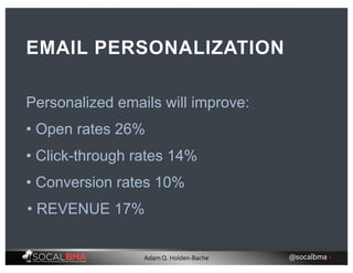 Personalized emails will improve:
EMAIL PERSONALIZATION
• Open rates 26%
• Click-through rates 14%
• Conversion rates 10%
• REVENUE 17%
@socalbma •Adam Q. Holden-Bache
 