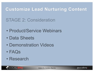 • Product/Service Webinars
• Data Sheets
• Demonstration Videos
• FAQs
• Research
Customize Lead Nurturing Content
STAGE 2: Consideration
@socalbma •Adam Q. Holden-Bache
 