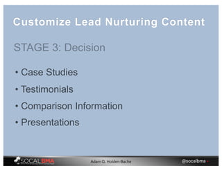 • Case Studies
• Testimonials
• Comparison Information
• Presentations
Customize Lead Nurturing Content
STAGE 3: Decision
@socalbma •Adam Q. Holden-Bache
 
