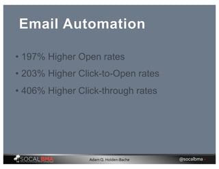 Email Automation
• 197% Higher Open rates
• 406% Higher Click-through rates
• 203% Higher Click-to-Open rates
@socalbma •Adam Q. Holden-Bache
 