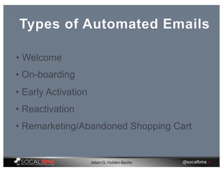 Types of Automated Emails
• Remarketing/Abandoned Shopping Cart
• On-boarding
• Early Activation
• Reactivation
• Welcome
@socalbma •Adam Q. Holden-Bache
 