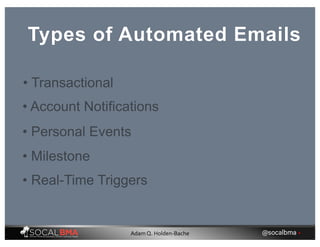 Types of Automated Emails
• Real-Time Triggers
• Account Notifications
• Personal Events
• Milestone
• Transactional
@socalbma •Adam Q. Holden-Bache
 