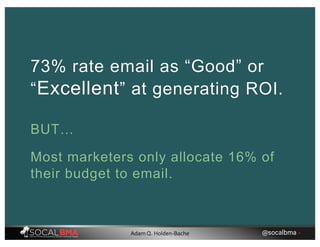 73% rate email as “Good” or
“Excellent” at generating ROI.
Most marketers only allocate 16% of
their budget to email.
BUT…
@socalbma •Adam Q. Holden-Bache
 