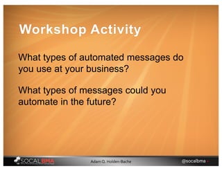 Workshop Activity
What types of automated messages do
you use at your business?
What types of messages could you
automate in the future?
@socalbma •Adam Q. Holden-Bache
 