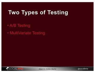 • A/B Testing
Two Types of Testing
• MultiVariate Testing
@socalbma •Adam Q. Holden-Bache
 