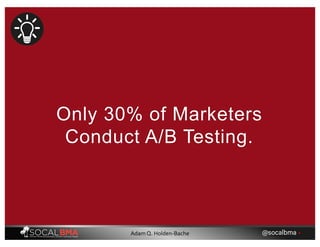 Only 30% of Marketers
Conduct A/B Testing.
@socalbma •Adam Q. Holden-Bache
 
