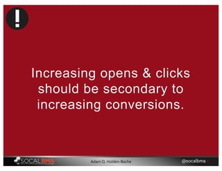 Increasing opens & clicks
should be secondary to
increasing conversions.
@socalbma •Adam Q. Holden-Bache
 