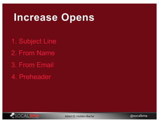 Increase Opens
1. Subject Line
2. From Name
3. From Email
4. Preheader
@socalbma •Adam Q. Holden-Bache
 