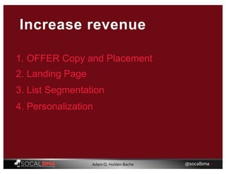 Increase revenue
1. OFFER Copy and Placement
2. Landing Page
3. List Segmentation
4. Personalization
@socalbma •Adam Q. Holden-Bache
 