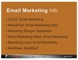 • ClickZ: Email Marketing
Email Marketing
• Marketing Sherpa: Newsletter
• Direct Marketing News: Email Marketing
• MediaPost: Email Marketing Daily
• Marketing Land: Email Marketing
• MultiView: MultiBrief
@socalbma •Adam Q. Holden-Bache
 