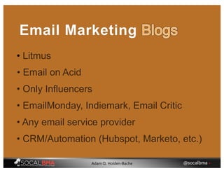 • Litmus
Email Marketing
• EmailMonday, Indiemark, Email Critic
• Only Influencers
• Any email service provider
• CRM/Automation (Hubspot, Marketo, etc.)
• Email on Acid
@socalbma •Adam Q. Holden-Bache
 