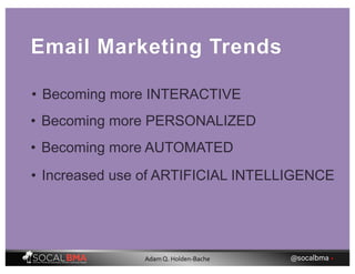 Email Marketing Trends
• Becoming more PERSONALIZED
• Becoming more AUTOMATED
• Increased use of ARTIFICIAL INTELLIGENCE
• Becoming more INTERACTIVE
@socalbma •Adam Q. Holden-Bache
 