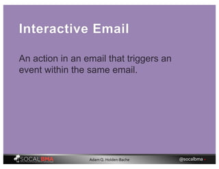 Interactive Email
An action in an email that triggers an
event within the same email.
@socalbma •Adam Q. Holden-Bache
 