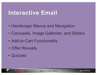 Interactive Email
• Hamburger Menus and Navigation
• Carousels, Image Galleries, and Sliders
• Add-to-Cart Functionality
• Offer Reveals
• Quizzes
@socalbma •Adam Q. Holden-Bache
 
