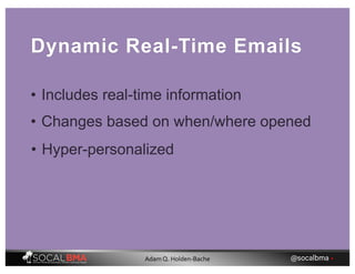 Dynamic Real-Time Emails
• Includes real-time information
• Changes based on when/where opened
• Hyper-personalized
@socalbma •Adam Q. Holden-Bache
 