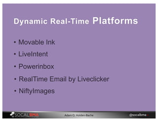 Dynamic Real-Time Platforms
• Movable Ink
• LiveIntent
• Powerinbox
• RealTime Email by Liveclicker
• NiftyImages
@socalbma •Adam Q. Holden-Bache
 