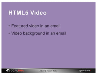 HTML5 Video
• Featured video in an email
• Video background in an email
@socalbma •Adam Q. Holden-Bache
 