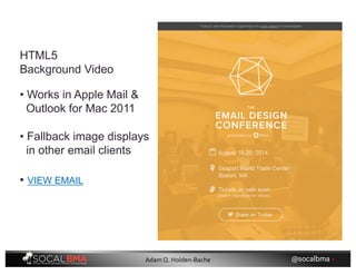 HTML5
Background Video
• Fallback image displays
in other email clients
• Works in Apple Mail &
Outlook for Mac 2011
• VIEW EMAIL
@socalbma •Adam Q. Holden-Bache
 