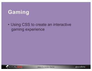Gaming
• Using CSS to create an interactive
gaming experience
@socalbma •Adam Q. Holden-Bache
 