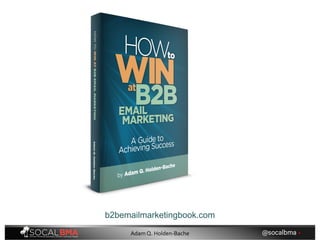 b2bemailmarketingbook.com
@socalbma •Adam Q. Holden-Bache
 