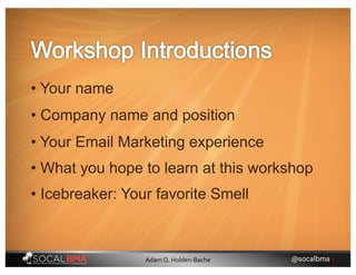 • Your name
• Your Email Marketing experience
• What you hope to learn at this workshop
• Company name and position
• Icebreaker: Your favorite Smell
@socalbma •Adam Q. Holden-Bache
 