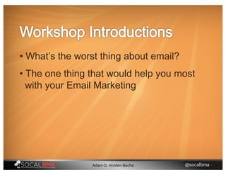 • What’s the worst thing about email?
• The one thing that would help you most
with your Email Marketing
@socalbma •Adam Q. Holden-Bache
 