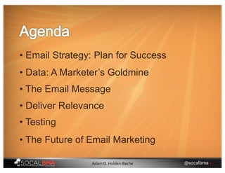 • Email Strategy: Plan for Success
• The Email Message
• Deliver Relevance
• Data: A Marketer’s Goldmine
• Testing
• The Future of Email Marketing
@socalbma •Adam Q. Holden-Bache
 