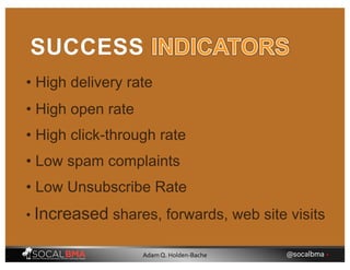 • High delivery rate
SUCCESS
• High click-through rate
• Low spam complaints
• High open rate
• Low Unsubscribe Rate
• Increased shares, forwards, web site visits
@socalbma •Adam Q. Holden-Bache
 