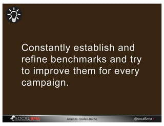Constantly establish and
refine benchmarks and try
to improve them for every
campaign.
@socalbma •Adam Q. Holden-Bache
 