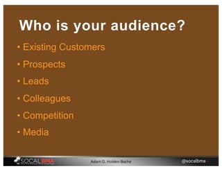 • Existing Customers
Who is your audience?
• Prospects
• Leads
• Colleagues
• Competition
• Media
@socalbma •Adam Q. Holden-Bache
 