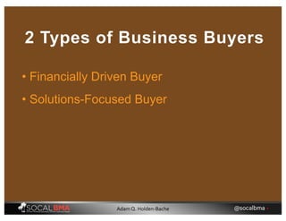• Financially Driven Buyer
2 Types of Business Buyers
• Solutions-Focused Buyer
@socalbma •Adam Q. Holden-Bache
 