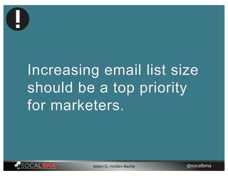 Increasing email list size
should be a top priority
for marketers.
@socalbma •Adam Q. Holden-Bache
 