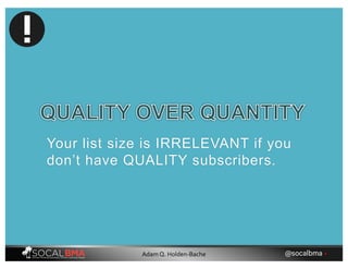 Your list size is IRRELEVANT if you
don’t have QUALITY subscribers.
@socalbma •Adam Q. Holden-Bache
 