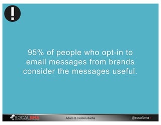 95% of people who opt-in to
email messages from brands
consider the messages useful.
@socalbma •Adam Q. Holden-Bache
 