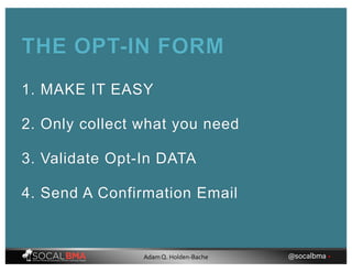1. MAKE IT EASY
2. Only collect what you need
3. Validate Opt-In DATA
4. Send A Confirmation Email
THE OPT-IN FORM
@socalbma •Adam Q. Holden-Bache
 