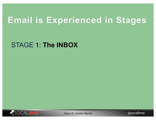 STAGE 1: The INBOX
Email is Experienced in Stages
@socalbma •Adam Q. Holden-Bache
 