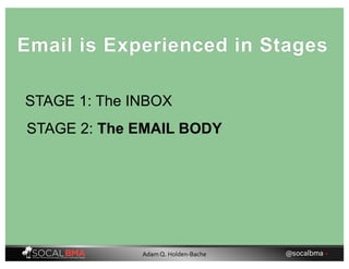 STAGE 1: The INBOX
Email is Experienced in Stages
STAGE 2: The EMAIL BODY
@socalbma •Adam Q. Holden-Bache
 