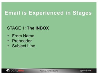 STAGE 1: The INBOX
Email is Experienced in Stages
• From Name
• Preheader
• Subject Line
@socalbma •Adam Q. Holden-Bache
 
