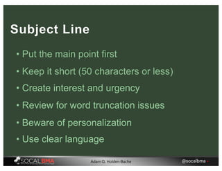 • Put the main point first
• Keep it short (50 characters or less)
• Create interest and urgency
• Review for word truncation issues
• Beware of personalization
• Use clear language
Subject Line
@socalbma •Adam Q. Holden-Bache
 