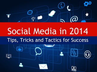 Social Media in 2014
Tips, Tricks and Tactics for Success

 