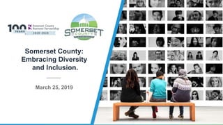 Somerset County:
Embracing Diversity
and Inclusion.
March 25, 2019
 