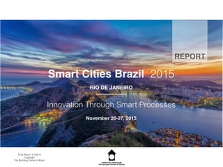 Smart Cities Brazil 2015
RIO DE JANEIRO
Innovation Through Smart Processes
November 5-6, 2015
Final Report 11/30/15
Copyright
The Building Centre of Brazil
REPORT
 
