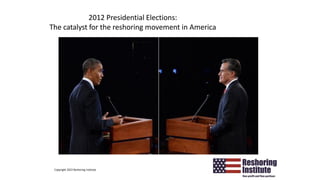 2012 Presidential Elections:
The catalyst for the reshoring movement in America
Copyright 2022 Reshoring Institute
6
 