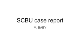 SCBU case report
M. BABY
 