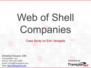 Christian Focacci, CIO
TransparINT, LLC
Phone: (973) 251-9951
Email: chris@transparint.com
Web: http://transparint.com
Web of Shell
Companies
Case Study on Erik Vanagels
Presented by
 