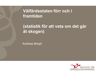 Välfärdsstaten förr och i
framtiden
(statistik för att veta om det går
åt skogen)
Andreas Bergh
 