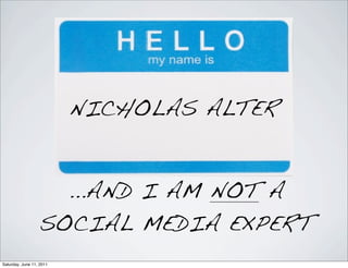 NICHOLAS ALTER


                    ...AND I AM NOT A
                  SOCIAL MEDIA EXPERT
Saturday, June 11, 2011
 