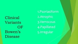 Clinical
Variants
OF
Bowen’s
Disease
1.Psoriasiform
2.Atrophic
3.Verrocous
4.Papillated
5.Irregular
 